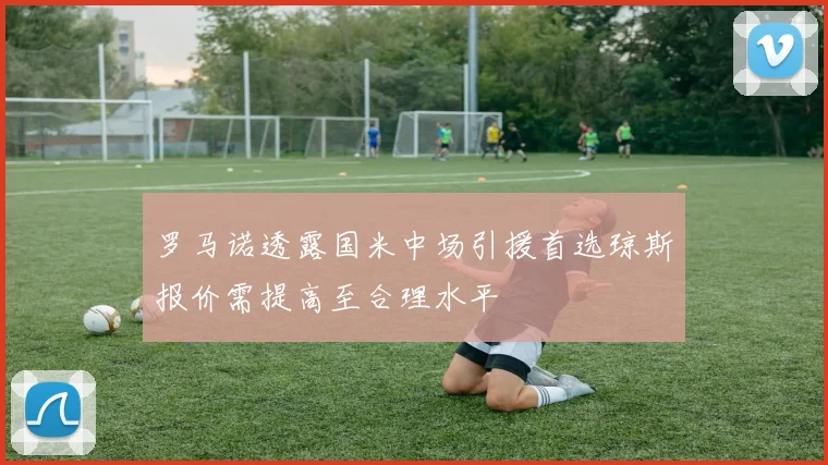 罗马诺透露国米中场引援首选琼斯报价需提高至合理水平