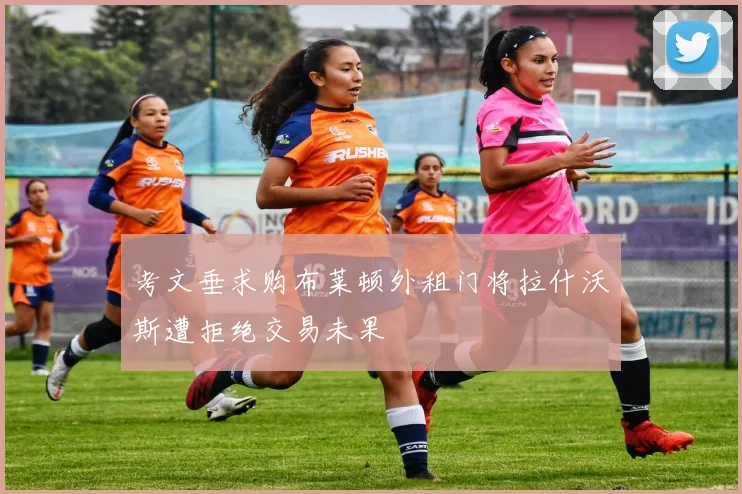 考文垂求购布莱顿外租门将拉什沃斯遭拒绝交易未果