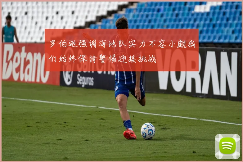 罗伯逊强调海地队实力不容小觑我们始终保持警惕迎接挑战