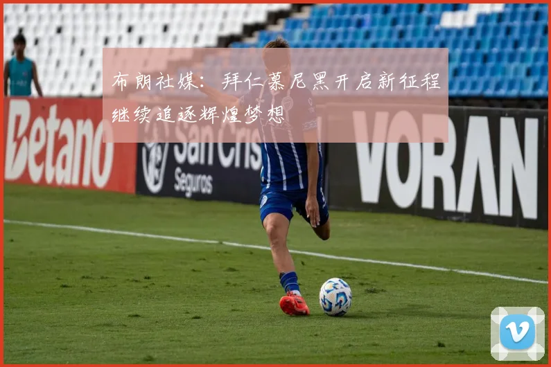 布朗社媒：拜仁慕尼黑开启新征程继续追逐辉煌梦想