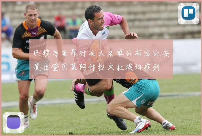 巴黎与里昂对决大名单公布法比安复出登贝莱阿什拉夫杜埃均在列