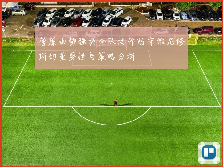 菅原由势强调全队协作防守维尼修斯的重要性与策略分析