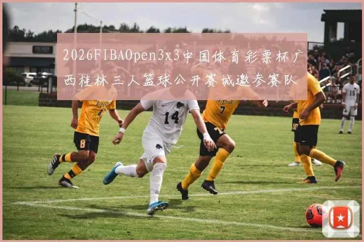 2026FIBAOpen3x3中国体育彩票杯广西桂林三人篮球公开赛诚邀参赛队伍报名