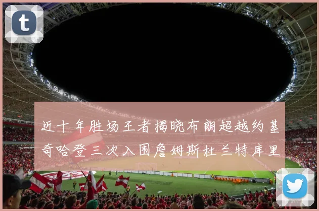 近十年胜场王者揭晓布朗超越约基奇哈登三次入围詹姆斯杜兰特库里未上榜