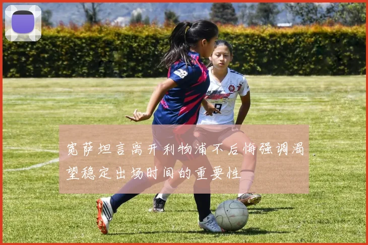 宽萨坦言离开利物浦不后悔强调渴望稳定出场时间的重要性