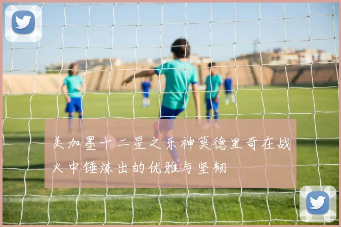 美加墨十二星之乐神莫德里奇在战火中锤炼出的优雅与坚韧