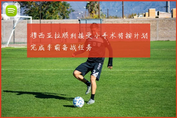 穆西亚拉顺利接受小手术将按计划完成季前备战任务