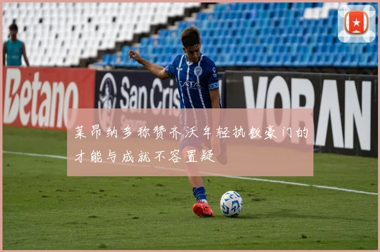 莱昂纳多称赞齐沃年轻执教豪门的才能与成就不容置疑