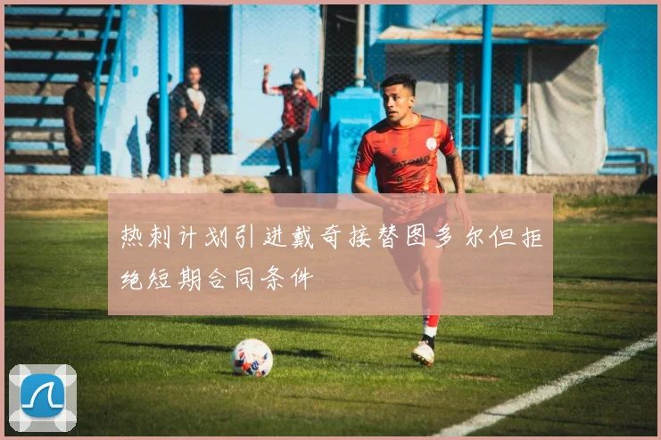 热刺计划引进戴奇接替图多尔但拒绝短期合同条件
