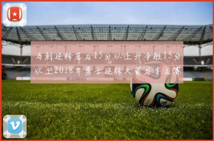 马刺逆转落后15分以上并净胜15分以上2018年勇士逆转火箭后季后赛再现奇迹