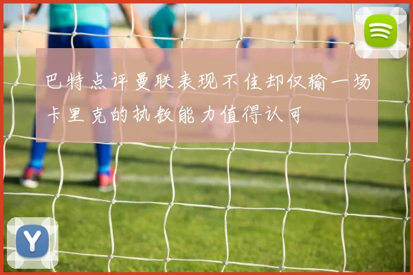 巴特点评曼联表现不佳却仅输一场卡里克的执教能力值得认可