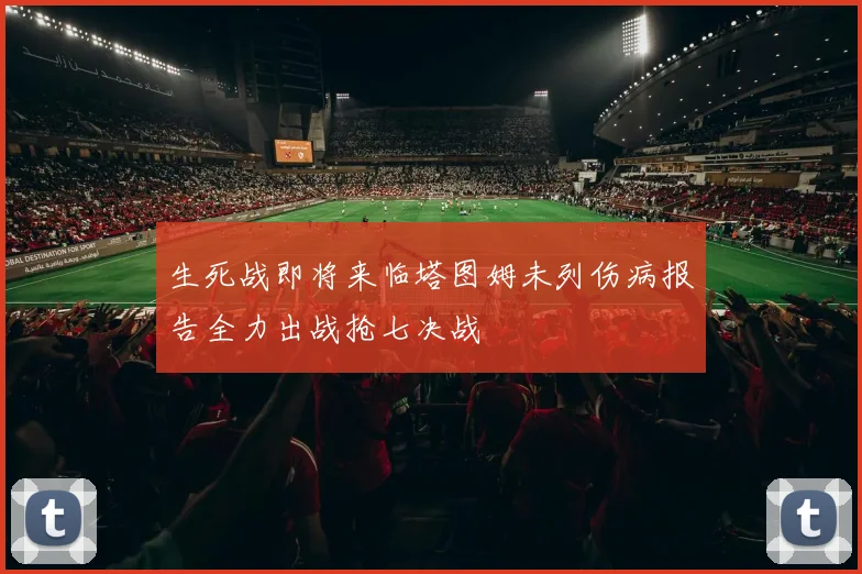 生死战即将来临塔图姆未列伤病报告全力出战抢七决战